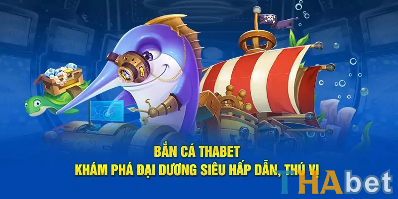 Bắn cá THABET tựa game giải trí đổi thưởng cực hot