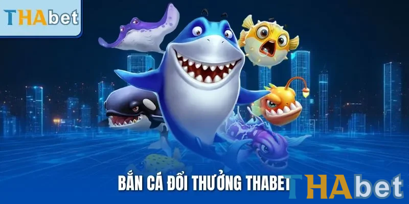 Bắn cá đổi thưởng THABET