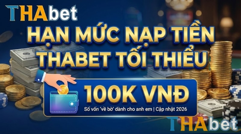 Hạn mức nạp tiền THABET tối thiểu hiện nay là 100.000 VNĐ