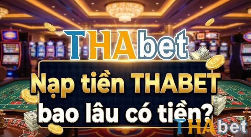 Nạp tiền THABET bao lâu có tiền?