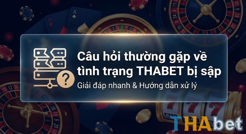 Câu hỏi thường gặp về tình trạng THABET bị sập