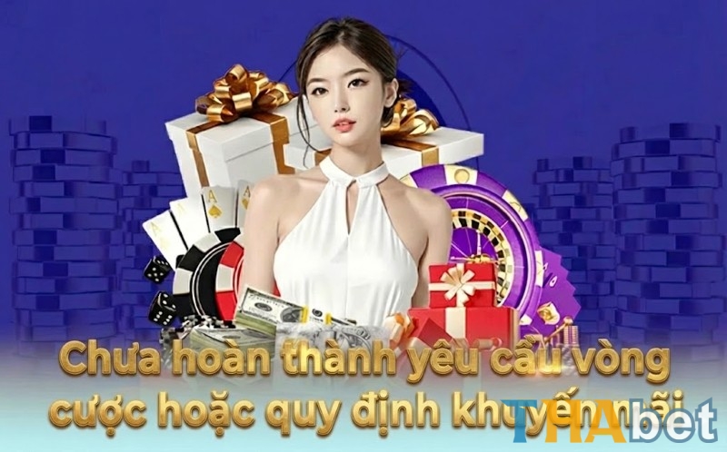 Người chơi chưa hoàn thành đủ số vòng cược hoặc chưa đạt doanh thu cược tối thiểu